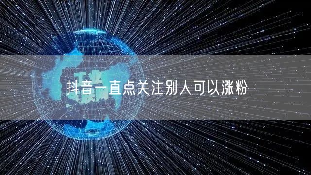 抖音一直点关注别人可以涨粉