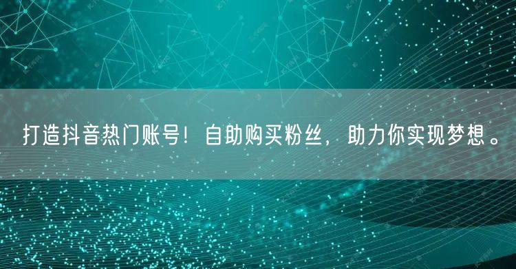 打造抖音热门账号!自助购买粉丝,助力你实现梦想。