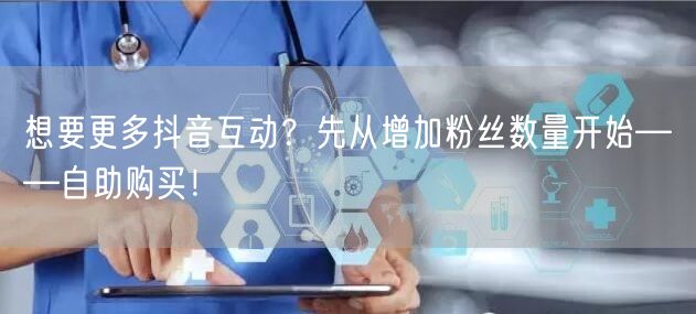 想要更多抖音互动?先从增加粉丝数量开始——自助购买!