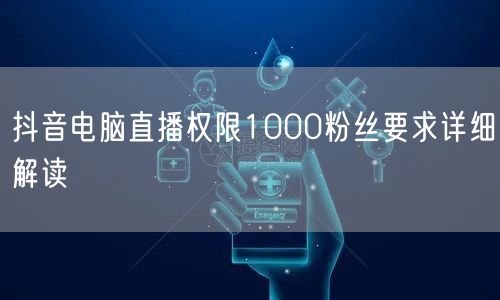 抖音电脑直播权限1000粉丝要求详细解读