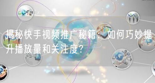 揭秘快手视频推广秘籍:如何巧妙提升播放量和关注度?