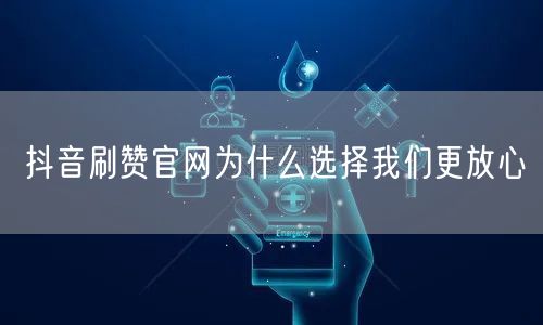 抖音刷赞官网为什么选择我们更放心