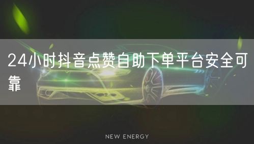 24小时抖音点赞自助下单平台安全可靠