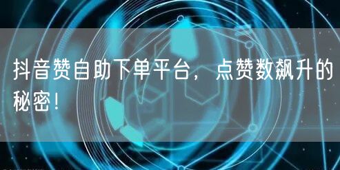 抖音赞自助下单平台,点赞数飙升的秘密!