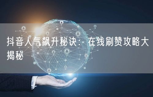 抖音人气飙升秘诀:在线刷赞攻略大揭秘