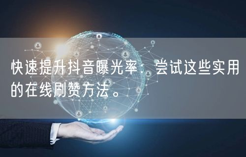 快速提升抖音曝光率:尝试这些实用的在线刷赞方法。
