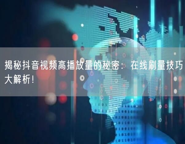 揭秘抖音视频高播放量的秘密:在线刷量技巧大解析!