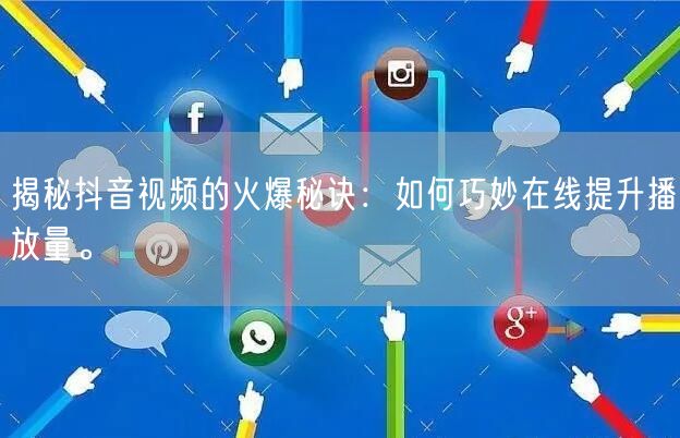 揭秘抖音视频的火爆秘诀：如何巧妙在线提升播放量。