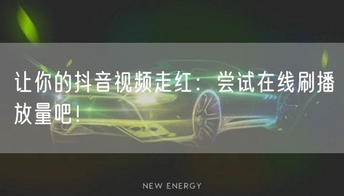 让你的抖音视频走红:尝试在线刷播放量吧!