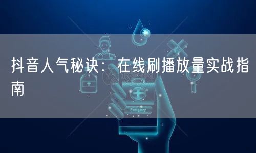 抖音人气秘诀:在线刷播放量实战指南