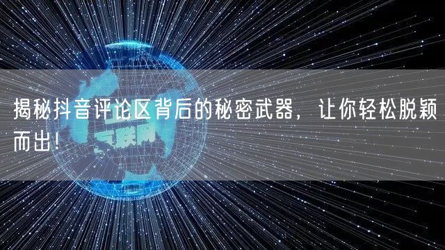 揭秘抖音评论区背后的秘密武器，让你轻松脱颖而出！