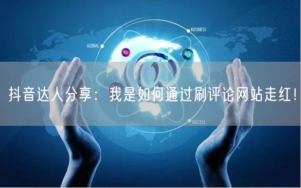抖音达人分享:我是如何通过刷评论网站走红!