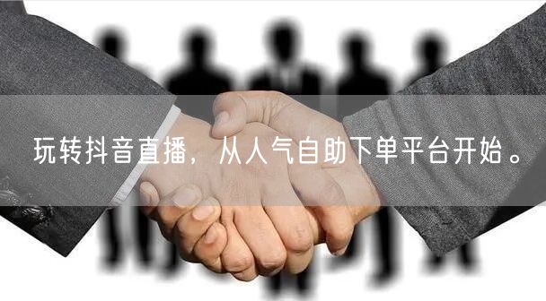 玩转抖音直播,从人气自助下单平台开始。