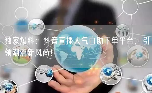 独家爆料:抖音直播人气自助下单平台,引领潮流新风尚!