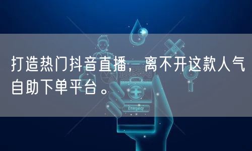 打造热门抖音直播,离不开这款人气自助下单平台。