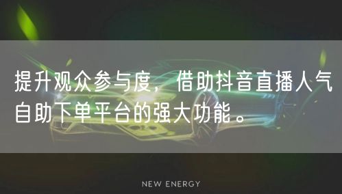 提升观众参与度，借助抖音直播人气自助下单平台的强大功能。