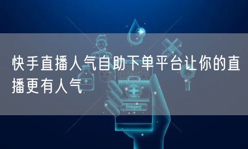 快手直播人气自助下单平台让你的直播更有人气