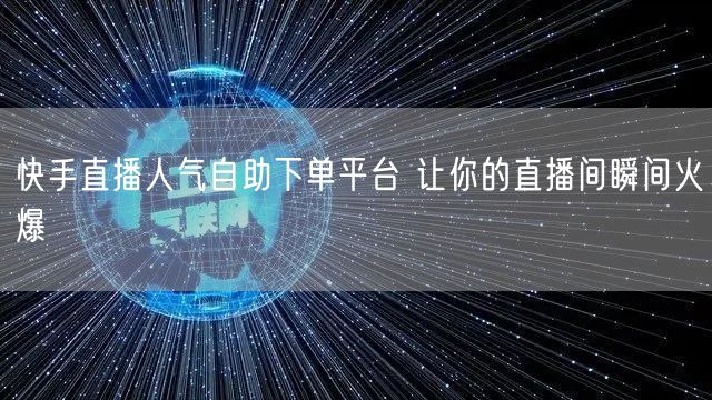 快手直播人气自助下单平台 让你的直播间瞬间火爆