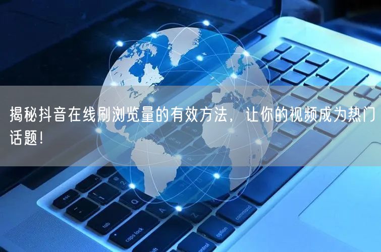 揭秘抖音在线刷浏览量的有效方法,让你的视频成为热门话题!