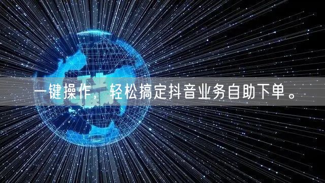 一键操作，轻松搞定抖音业务自助下单。