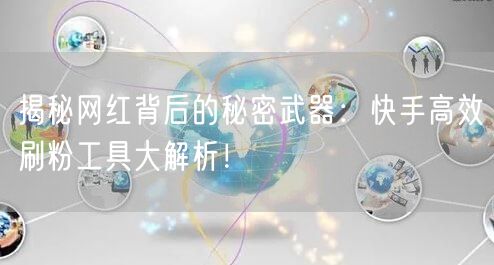 揭秘网红背后的秘密武器:快手高效刷粉工具大解析!