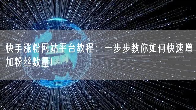 快手涨粉网站平台教程:一步步教你如何快速增加粉丝数量!