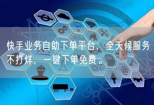 快手业务自助下单平台，全天候服务不打烊，一键下单免费。