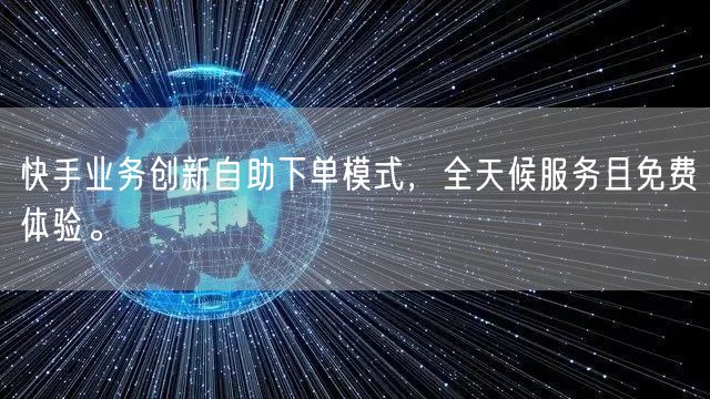 快手业务创新自助下单模式,全天候服务且免费体验。