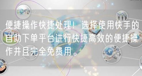 便捷操作快捷处理!选择使用快手的自助下单平台进行快捷高效的便捷操作并且完全免费用