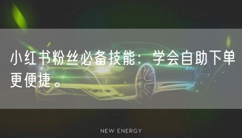 小红书粉丝必备技能:学会自助下单更便捷。