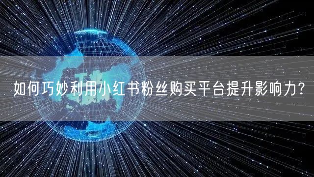如何巧妙利用小红书粉丝购买平台提升影响力？
