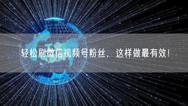 轻松刷微信视频号粉丝，这样做最有效！