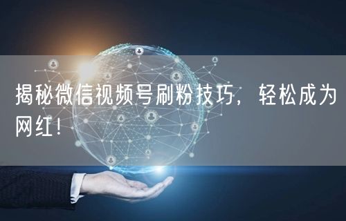 揭秘微信视频号刷粉技巧，轻松成为网红！