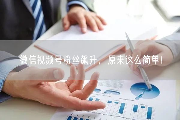 微信视频号粉丝飙升,原来这么简单!