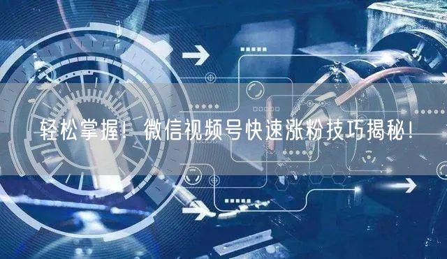 轻松掌握!微信视频号快速涨粉技巧揭秘!