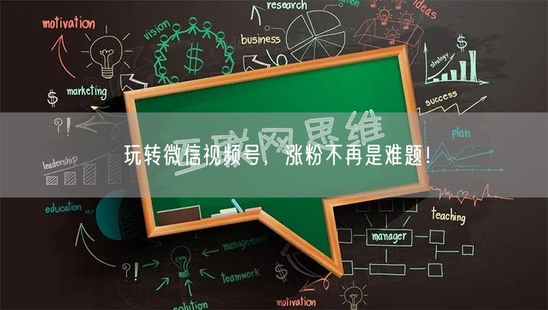 玩转微信视频号,涨粉不再是难题!