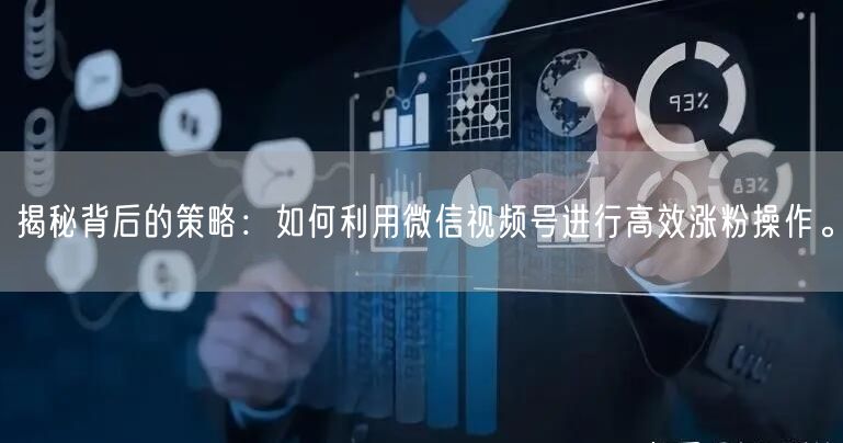 揭秘背后的策略:如何利用微信视频号进行高效涨粉操作。
